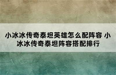 小冰冰传奇泰坦英雄怎么配阵容 小冰冰传奇泰坦阵容搭配排行